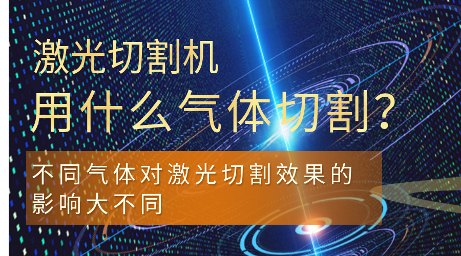 激光切割機用什么氣體切割？不同氣體對激光切割效果的影響大不同